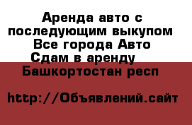 Аренда авто с последующим выкупом. - Все города Авто » Сдам в аренду   . Башкортостан респ.